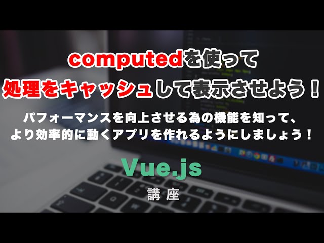 「Vue.jsのcomputedについて解説！methodsの違いとは？キャッシュしてくれるとは？」の動画サムネイル画像