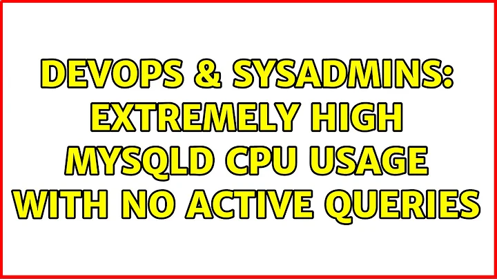 DevOps & SysAdmins: Extremely high mysqld CPU usage with no active queries (2 Solutions!!)