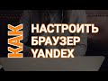 Настройки Яндекс Браузера | Как Настроить Яндекс Браузер?