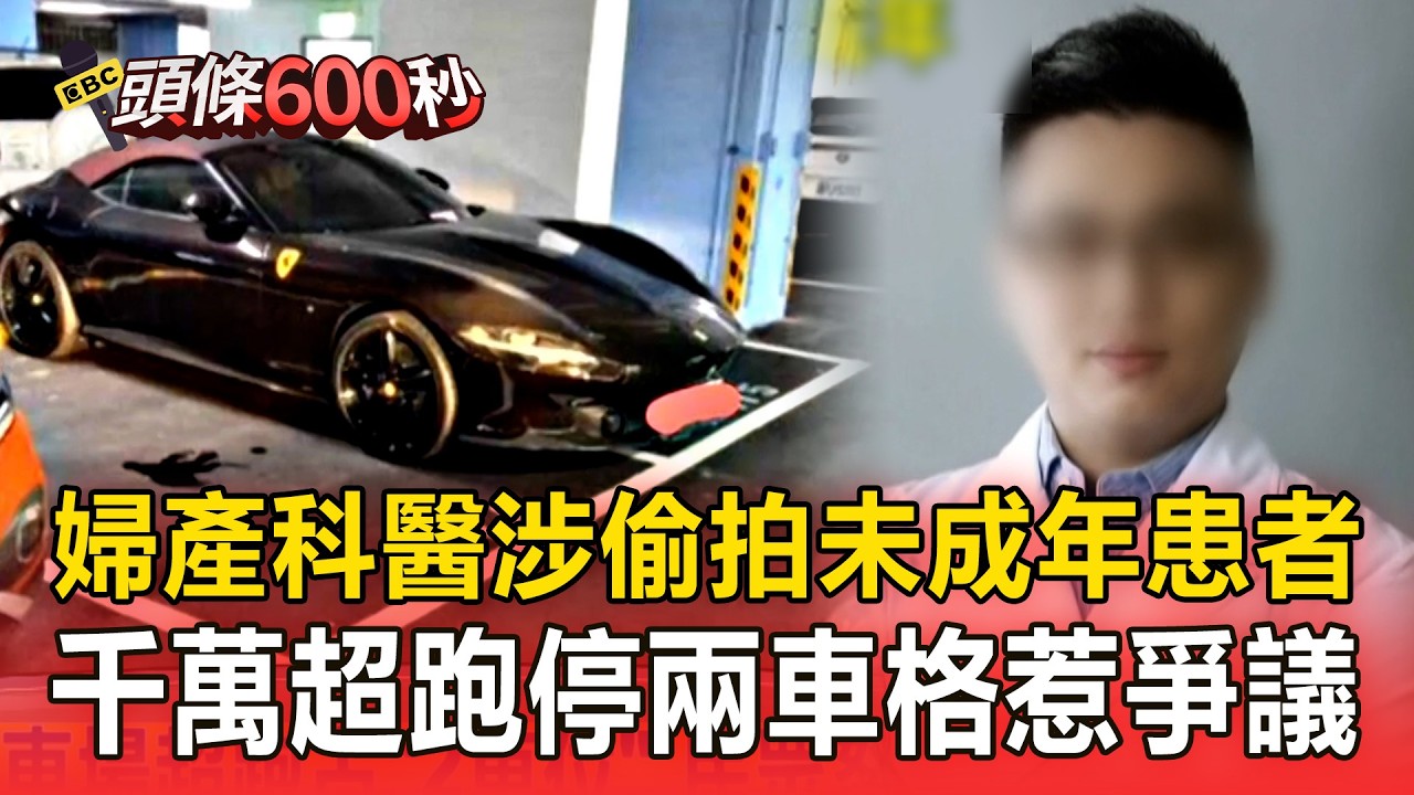 惡劣婦產科醫「涉偷拍未成年患者」遭收押！入11個蘿莉群組「存2TB兒少性影像」／超跑停「兩車格」惹議！代駕司機：怕其它車碰傷【頭條600秒】