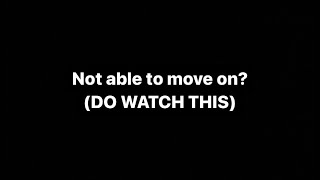 Not able to move on? (DO WATCH THIS)