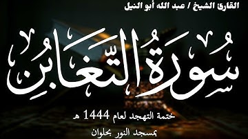 64- سورة التغابن | ختمة تهجد 1444 ه | الشيخ عبد الله أبو النيل