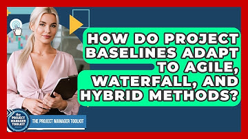 How Do Project Baselines Adapt To Agile, Waterfall, And Hybrid Methods?