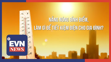 NẮNG NÓNG ĐỈNH ĐIỂM, LÀM GÌ ĐỂ TIẾT KIỆM ĐIỆN CHO GIA ĐÌNH?