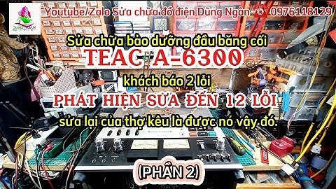 (P2)Sửa chữa đầu băng cối TEAC A-6300 khách báo 2 lỗi,SỬA ĐẾN 12 LỖI,sửa lại của thợ sửa kêu là được