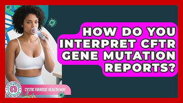 How Do You Interpret CFTR Gene Mutation Reports? - Cystic Fibrosis Health Hub