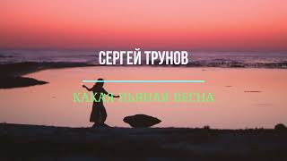 СЕРГЕЙ ТРУНОВ/КАКАЯ ПЬЯНАЯ ВЕСНА/ПРОСИТЕ АЛИСУ ВКЛЮЧИТЬ ЭТУ И ДРУГИЕ ПЕСНИ СЕРГЕЯ ТРУНОВА