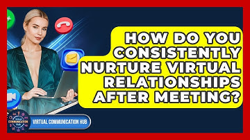 How Do You Consistently Nurture Virtual Relationships After Meeting? - Virtual Communication Hub