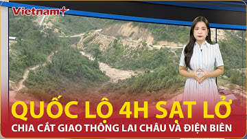 Quốc lộ 4H tiếp tục sạt lở lớn, chia cắt giao thông Lai Châu và Điện Biên | VN+