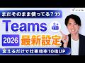 【Teams】まだそのまま使ってる?明日から仕事が爆速化する「2026年の最新設定」