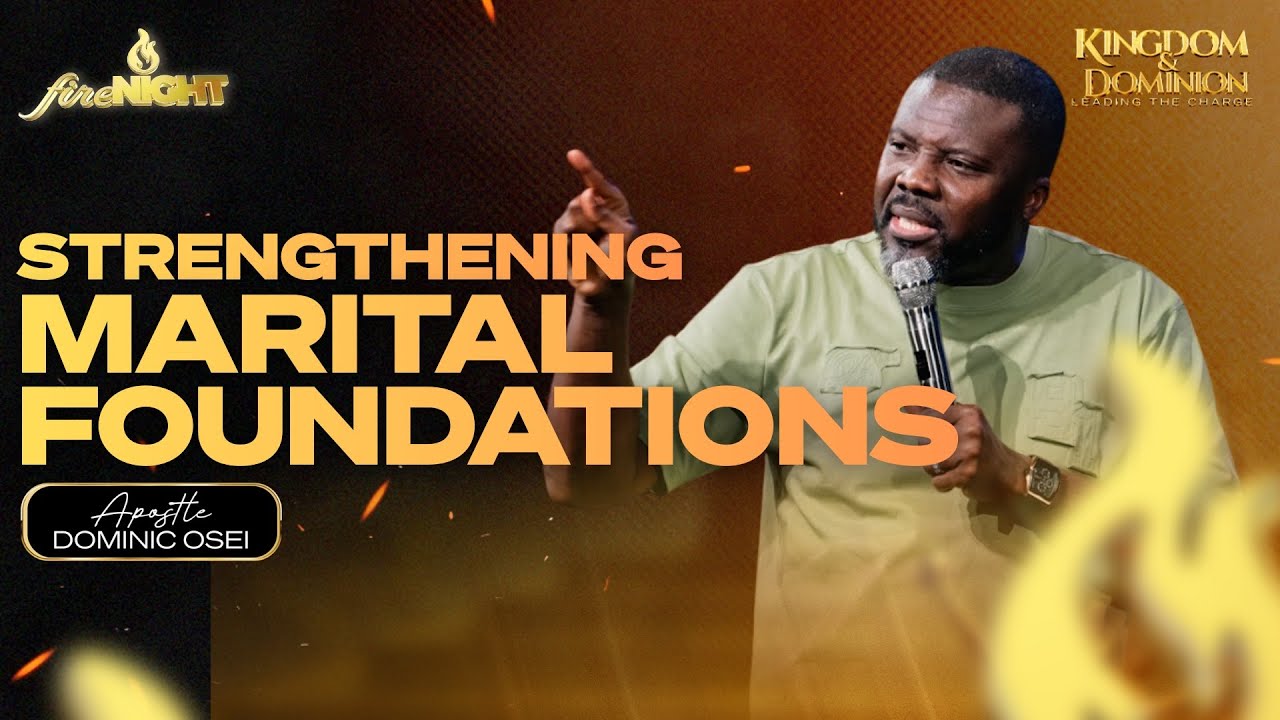 STRENGTHENING MARITAL  FOUNDATIONS | APOSTLE DOMINIC OSEI | FIRE NIGHT SERVICE | KFT CHURCH