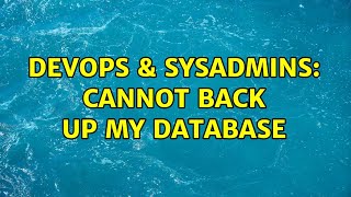 DevOps & SysAdmins: Cannot back up my database (2 Solutions!!) Content