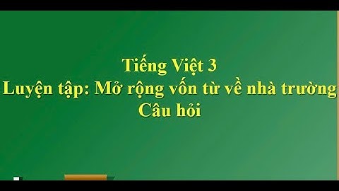 Tiếng Việt 3: Luyện tập: Mở rộng vốn từ về nhà trường. Câu hỏi.