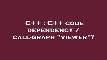 C++ : C++ code dependency / call-graph "viewer"?