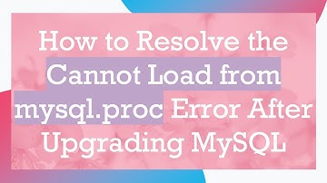 How to Resolve the Cannot Load from mysql.proc Error After Upgrading MySQL