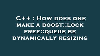 C++ : How does one make a boost::lockfree::queue be dynamically resizing