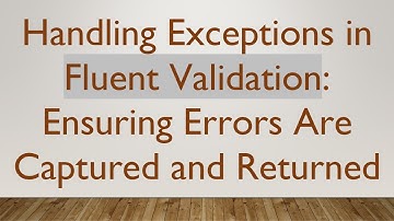 Handling Exceptions in Fluent Validation: Ensuring Errors Are Captured and Returned