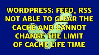 Wordpress: Feed, RSS not able to clear the cache and cannot change the limit of cache life time