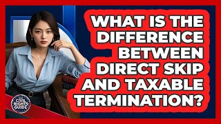 What Is The Difference Between Direct Skip And Taxable Termination? - Your Civil Rights Guide