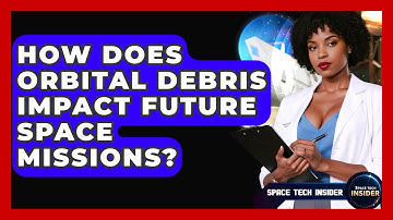 How Does Orbital Debris Impact Future Space Missions? - Space Tech Insider