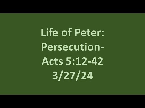 3 27 24 Wed. Bible Study- The Life of Peter:  Persecution- Acts 5:12-42