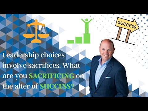 Leadership choices involve sacrifices. What are you sacrificing on the alter of success?