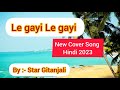 Le gayi le gayi  new cover song hindi 2023 by star gitanjali