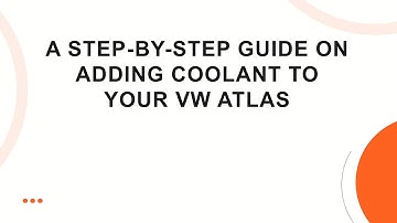 A Step-by-Step Guide on Adding Coolant to Your VW Atlas
