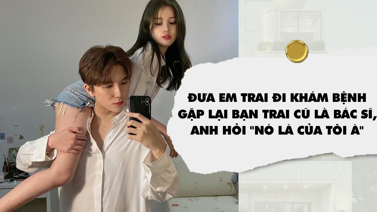 [Audio] Đưa em trai đi khám bệnh gặp lại bạn trai cũ là bác sĩ, anh hỏi 