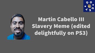 Martin Cabello Iii Slavery Meme Edited Delightfully On Ps3 Read Description Please