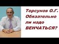 Торсунов О.Г. Обязательно ли надо ВЕНЧАТЬСЯ?