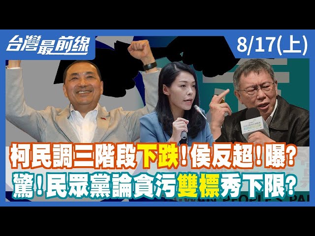 柯民調三階段下跌！侯反超！曝？ 驚！民眾黨論貪污雙標秀下限？【台灣最前線】2023.08.17(上)