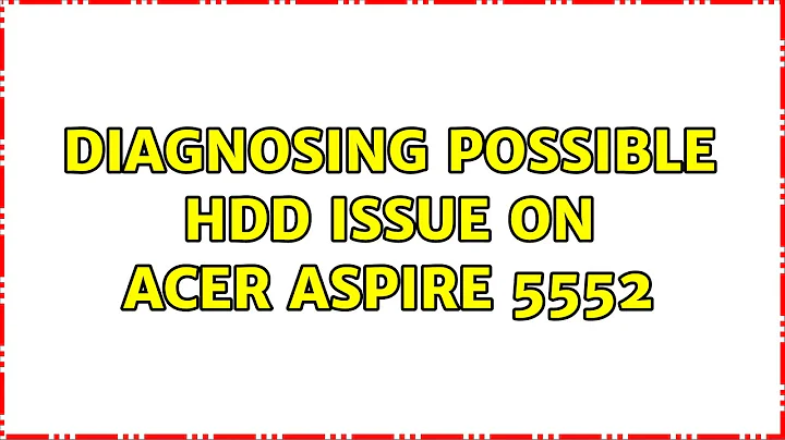 Diagnosing possible HDD issue on Acer Aspire 5552 (2 Solutions!!)