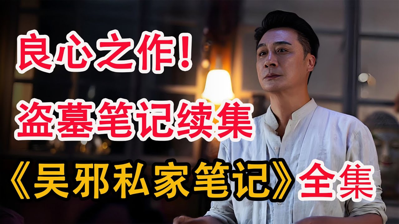 南派三叔最新填坑之作，吴邪跟着吴三省首次下墓；一口气看完吴镇宇《吴邪私家笔记》全集