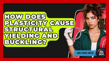 How Does Plasticity Cause Structural Yielding And Buckling? - How Things Break