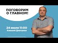 Поговорим о главном! | Алексей Дмитриев | 24 июля | ОНЛАЙН