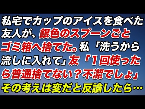 私宅でカップのアイスを食べた友人が”銀色のスプーンごと”ゴミ箱へ捨てた。私「洗うから流しに入れて」と指摘すると…友「１回使ったら普通捨てない！？不潔でしょ！」と言われた。その考え方は変だと反論したら…