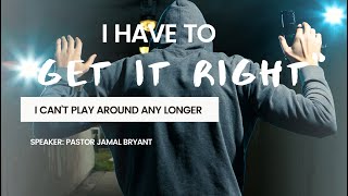 I HAVE TO GET IT RIGHT | No more playing around | #sermon #jamalbryant #sermon #message #gospel
