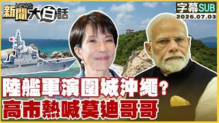 【SUB】陸艦軍演圍城沖繩？高市熱喊莫迪哥哥【#新聞大白話】20260703  #字幕版 #陸艦 #高市早苗 #莫迪