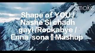 Shape of YOU / Nashe Si chadh gayi /Rockabye / Enna  sona || Mashup