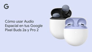 Cómo usar Audio Espacial en tus Google Pixel Buds 2a y Pro 2