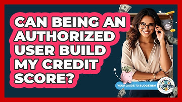 Can Being An Authorized User Build My Credit Score? - Your Guide to Budgeting