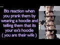 BTS Imagine [ Bts reaction when you prank them by wearing a hoodie and saying its your ex’s hoodie ]