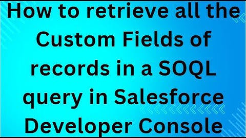 How to retrieve all the Custom Fields of records in a SOQL query in Salesforce Developer Console
