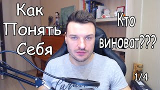 Как понять себя - Кто виноват 1/4