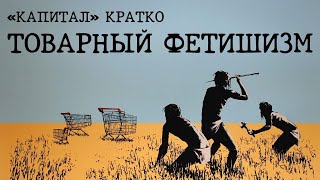 «КАПИТАЛ» КРАТКО 03: Товарный фетишизм