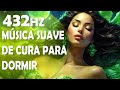 Música de Cura para Harmonia Interior, Solfeggio 432Hz, Energias Positivas e Sono Bom