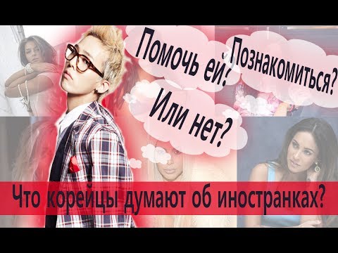 Как корейские парни относятся к иностранным девушкам?