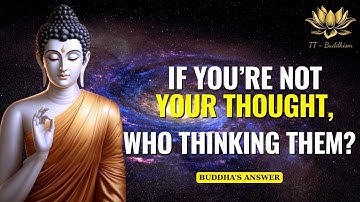 If You’re Not Your Thoughts, Who’s Thinking Them? Buddhism Explained