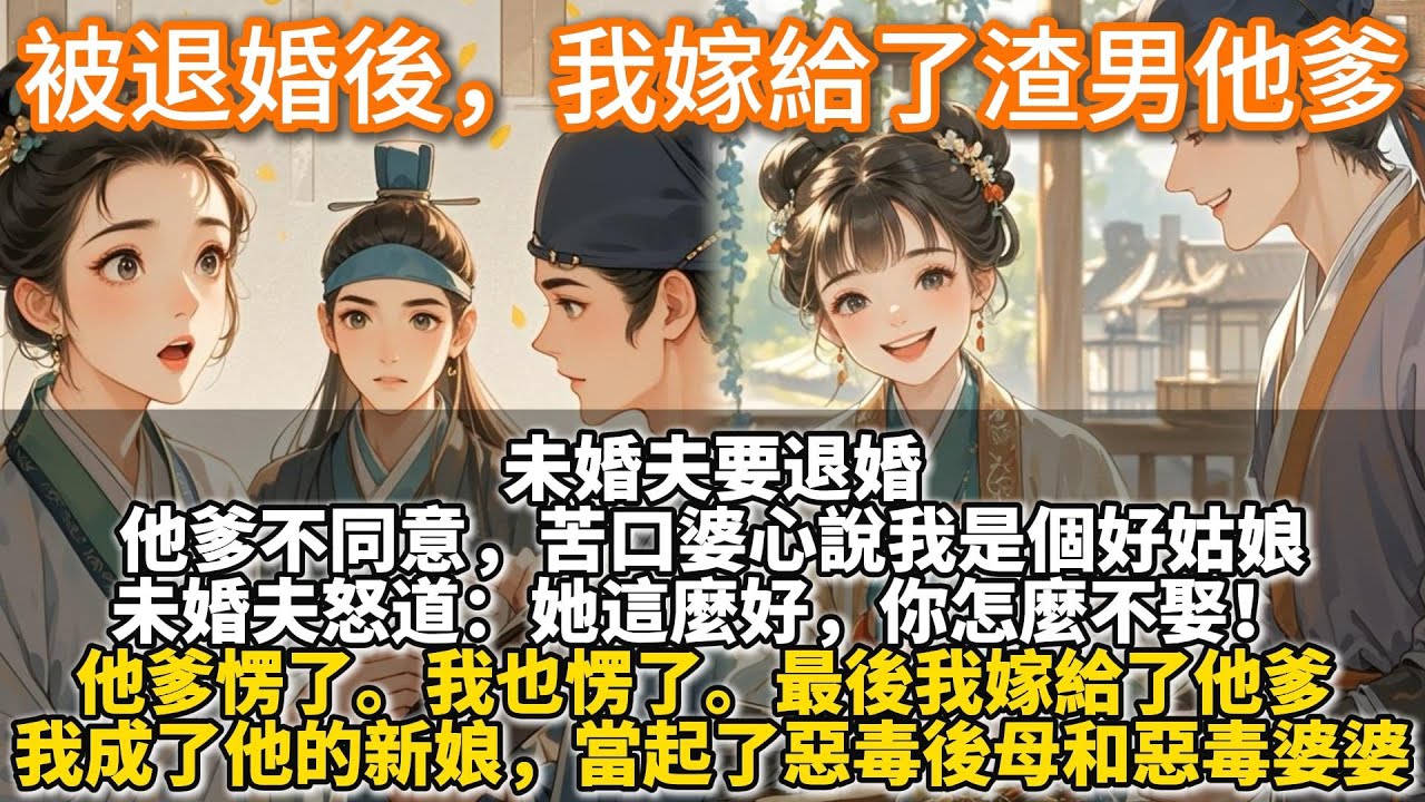 完結溫馨甜文：被退婚後，我嫁給了渣男他爹。未婚夫要退婚。他爹不同意，苦口婆心說我是個好姑娘。未婚夫怒道：她這麼好，你怎麼不娶！ 他爹愣了。最後我嫁給了他爹。我成了他的新娘，當起了惡毒後母和惡毒婆婆……